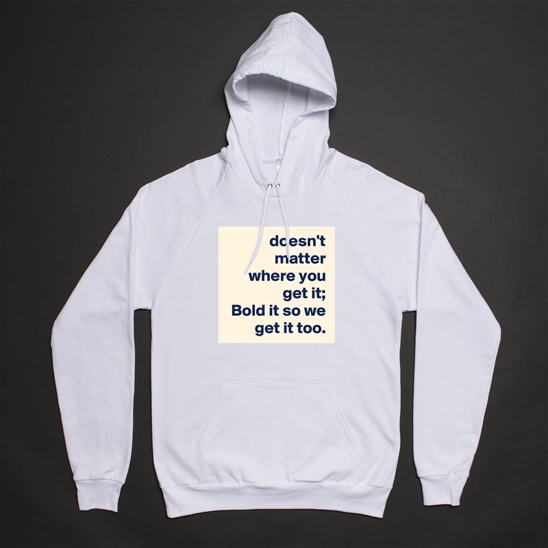 doesn't matter
where you get it;
Bold it so we get it too. White American Apparel Unisex Pullover Hoodie Custom  