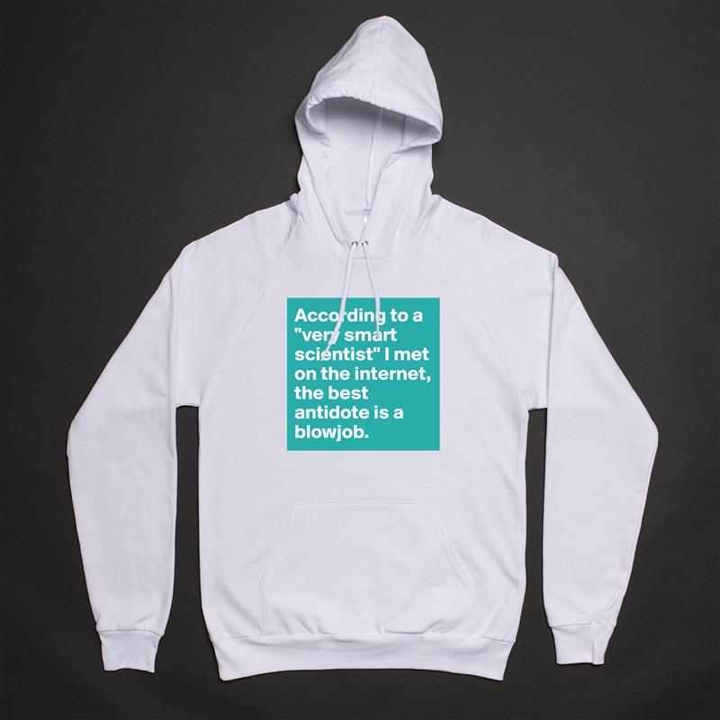 According to a "very smart scientist" I met on the internet, the best antidote is a blowjob. White American Apparel Unisex Pullover Hoodie Custom  