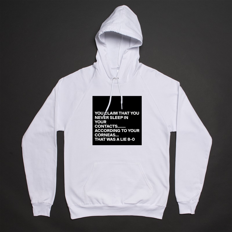 


YOU CLAIM THAT YOU NEVER SLEEP IN YOUR 
CONTACTS.......
ACCORDING TO YOUR CORNEAS...
THAT WAS A LIE 8-0 White American Apparel Unisex Pullover Hoodie Custom  