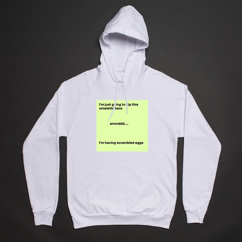 I'm just going to flip this omelette here



               annnddd.... 




I'm having scrambled eggs White American Apparel Unisex Pullover Hoodie Custom  