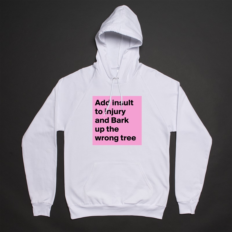 Add insult to injury and Bark up the wrong tree White American Apparel Unisex Pullover Hoodie Custom  
