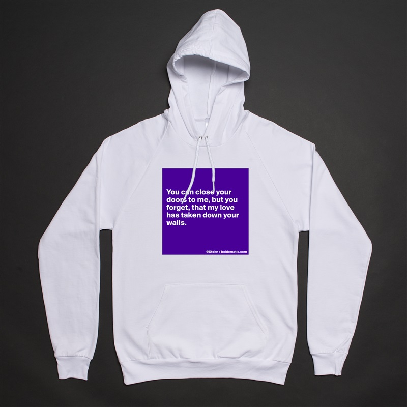 

You can close your doors to me, but you forget, that my love has taken down your walls. 

  
 White American Apparel Unisex Pullover Hoodie Custom  
