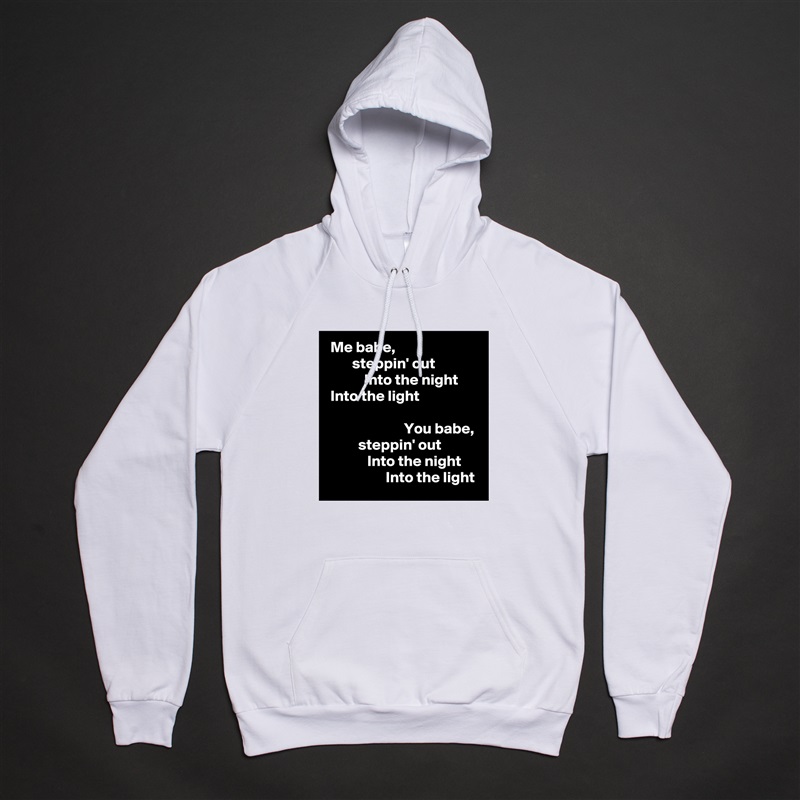  Me babe, 
        steppin' out
            Into the night
 Into the light

                         You babe, 
          steppin' out
             Into the night
                   Into the light White American Apparel Unisex Pullover Hoodie Custom  