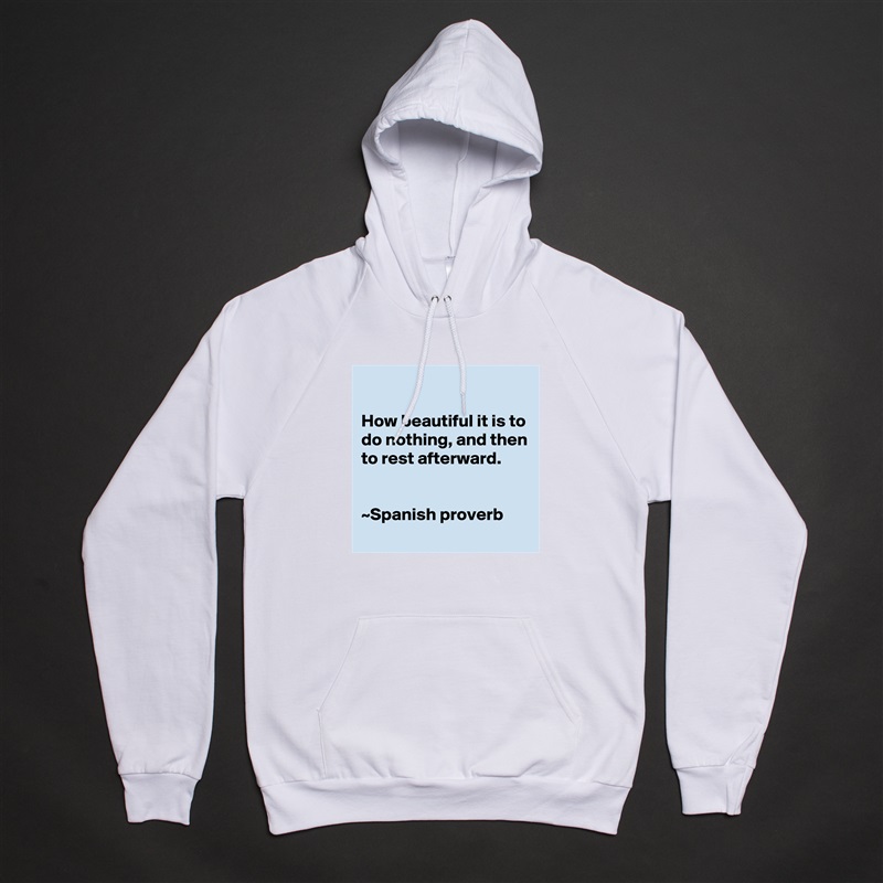 

How beautiful it is to do nothing, and then to rest afterward.


~Spanish proverb White American Apparel Unisex Pullover Hoodie Custom  