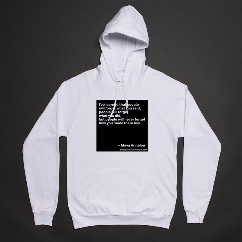 I've learned that people
will forget what you said, people will forget
what you did,
but people will never forget how you made them feel.





                          ~ Maya Angelou White American Apparel Unisex Pullover Hoodie Custom  
