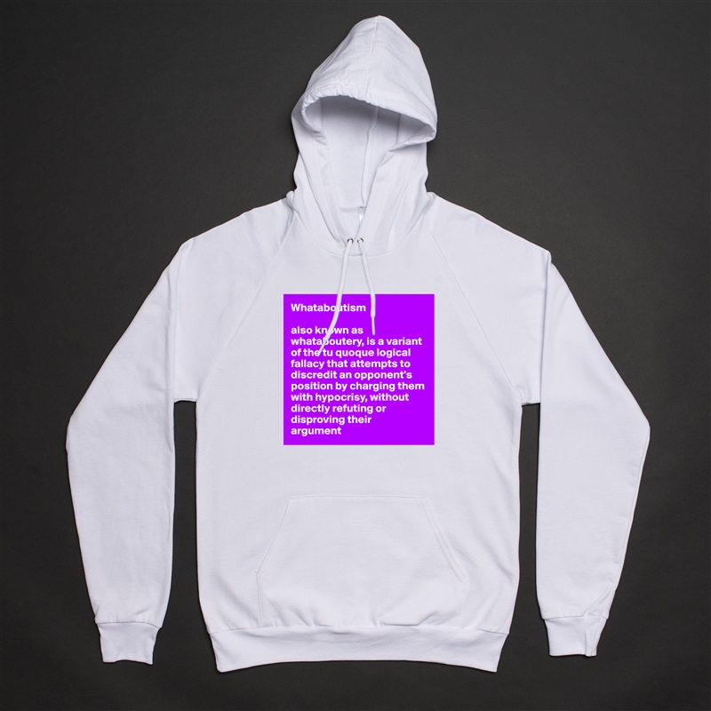 Whataboutism

also known as whataboutery, is a variant of the tu quoque logical fallacy that attempts to discredit an opponent's 
position by charging them with hypocrisy, without directly refuting or disproving their 
argument White American Apparel Unisex Pullover Hoodie Custom  