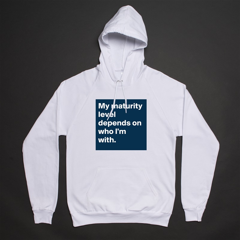 My maturity level depends on who I'm with.  White American Apparel Unisex Pullover Hoodie Custom  