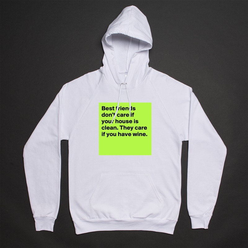 Best friends don't care if your house is clean. They care if you have wine.

 White American Apparel Unisex Pullover Hoodie Custom  