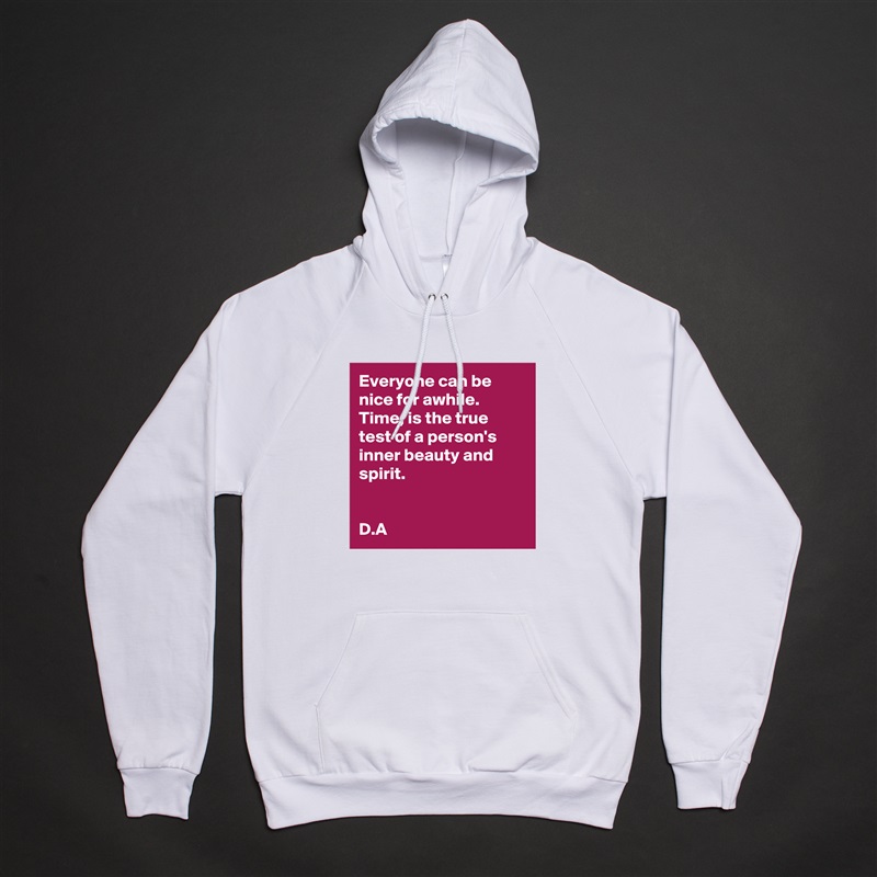 Everyone can be nice for awhile. 
Time, is the true test of a person's inner beauty and spirit. 


D.A White American Apparel Unisex Pullover Hoodie Custom  