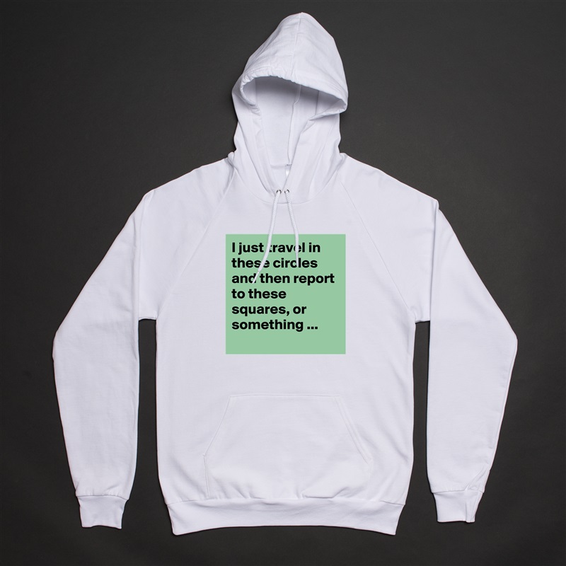 I just travel in these circles and then report to these squares, or something ...
 White American Apparel Unisex Pullover Hoodie Custom  