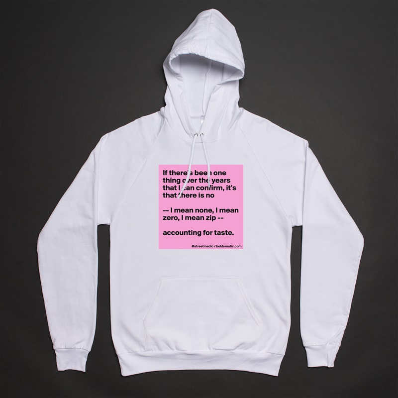 If there's been one thing over the years that I can confirm, it's that there is no

-- I mean none, I mean zero, I mean zip --

accounting for taste.
 White American Apparel Unisex Pullover Hoodie Custom  
