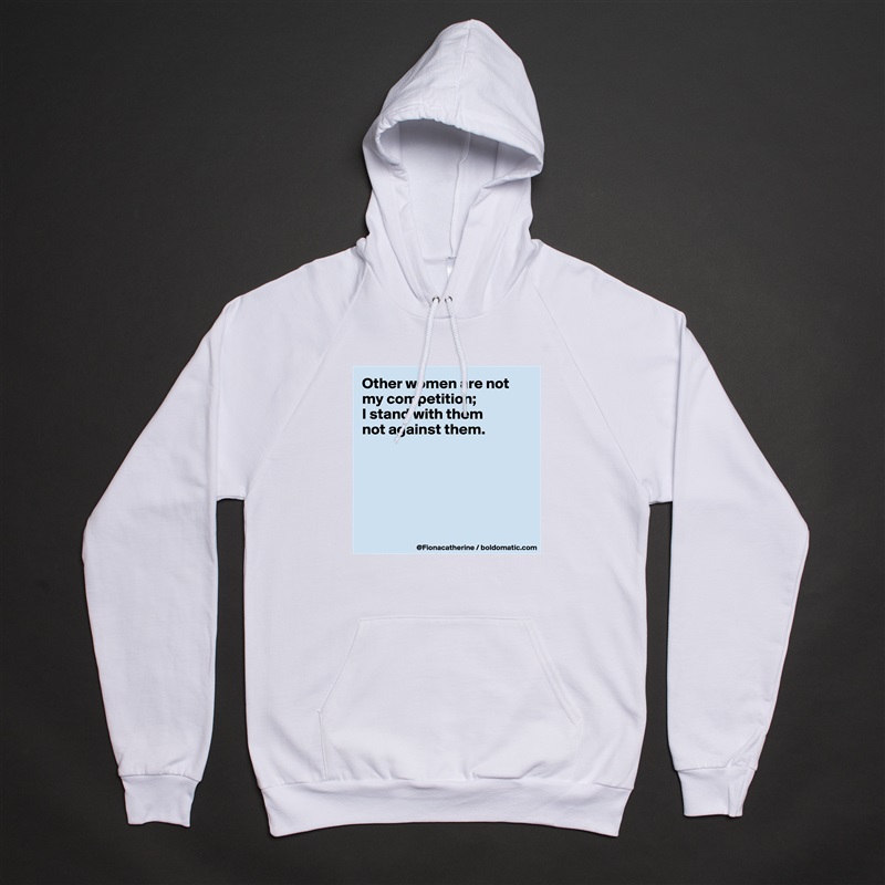 Other women are not my competition; 
I stand with them
not against them.






 White American Apparel Unisex Pullover Hoodie Custom  