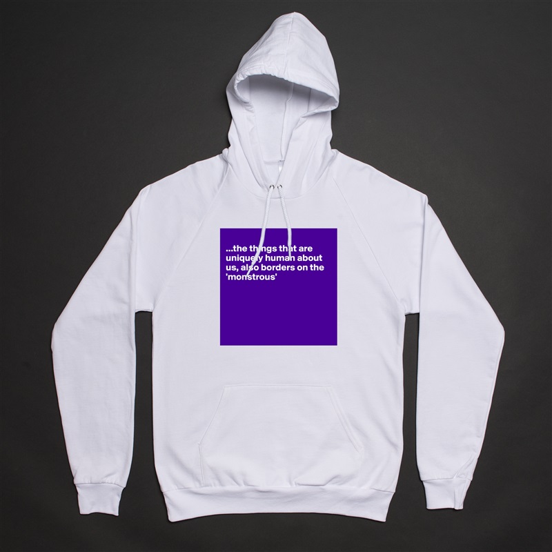 
...the things that are uniquely human about us, also borders on the 'monstrous'





 White American Apparel Unisex Pullover Hoodie Custom  