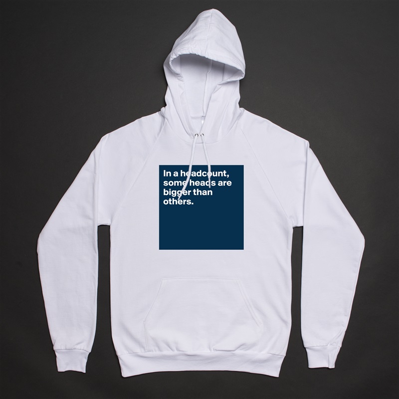 In a headcount, some heads are bigger than others.



 White American Apparel Unisex Pullover Hoodie Custom  