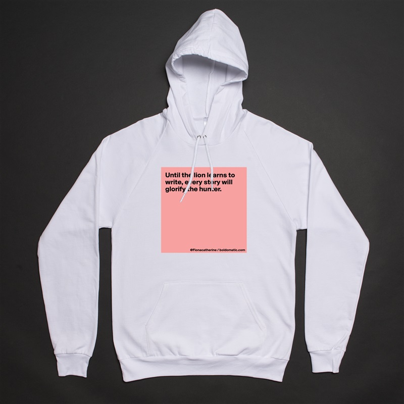 Until the lion learns to write, every story will glorify the hunter.







 White American Apparel Unisex Pullover Hoodie Custom  