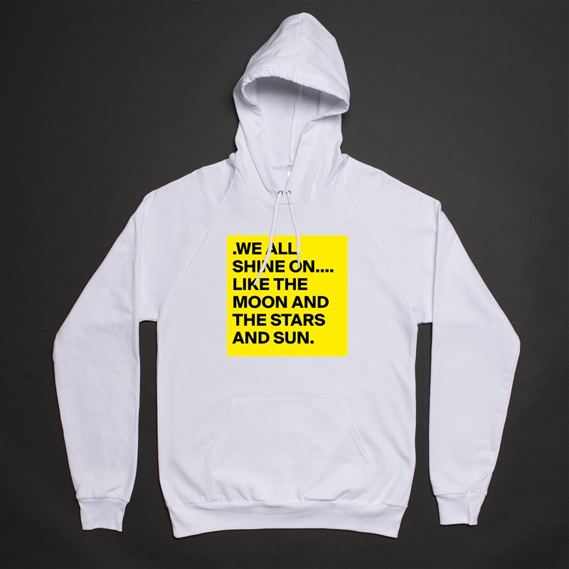 .WE ALL SHINE ON.... 
LIKE THE MOON AND THE STARS AND SUN. White American Apparel Unisex Pullover Hoodie Custom  