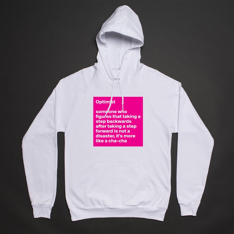 Optimist

someone who figures that taking a step backwards after taking a step forward is not a disaster, it's more like a cha-cha White American Apparel Unisex Pullover Hoodie Custom  