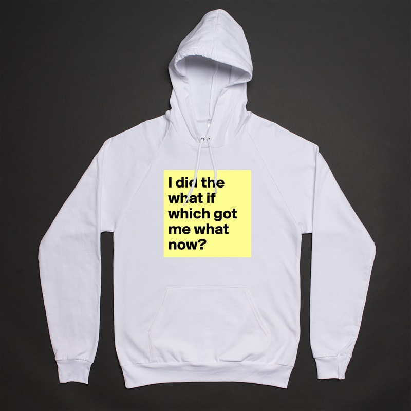 I did the what if which got me what now?  White American Apparel Unisex Pullover Hoodie Custom  