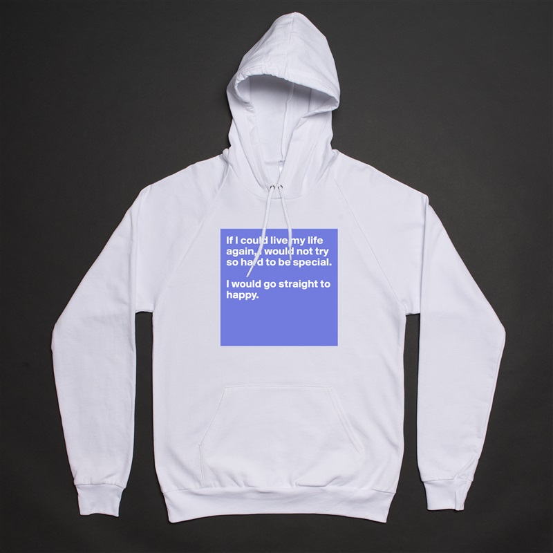 If I could live my life again, I would not try so hard to be special.

I would go straight to happy.


 White American Apparel Unisex Pullover Hoodie Custom  
