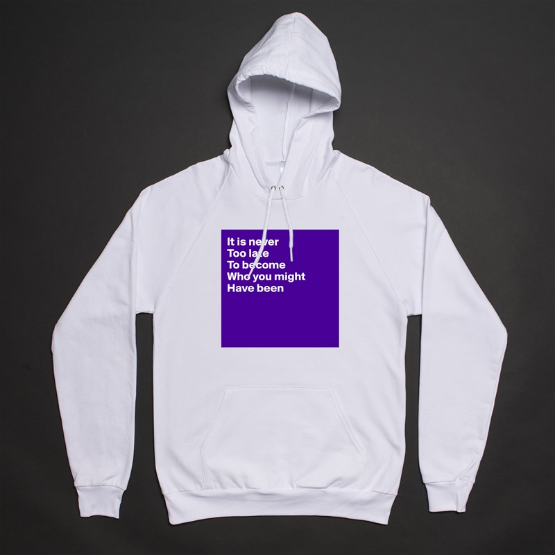 It is never 
Too late 
To become
Who you might 
Have been



 White American Apparel Unisex Pullover Hoodie Custom  