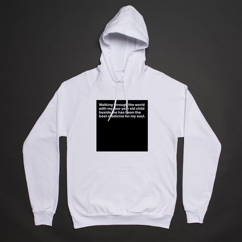 Walking through the world with my four year old child beside me has been the best medicine for my soul.       
            





 White American Apparel Unisex Pullover Hoodie Custom  