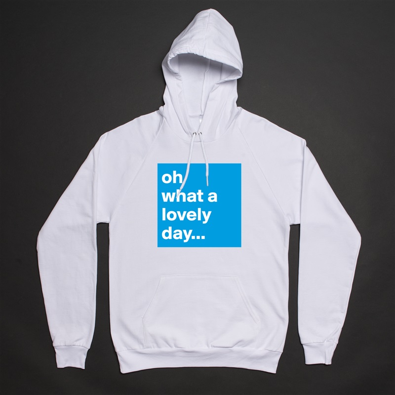 oh
what a 
lovely day... White American Apparel Unisex Pullover Hoodie Custom  