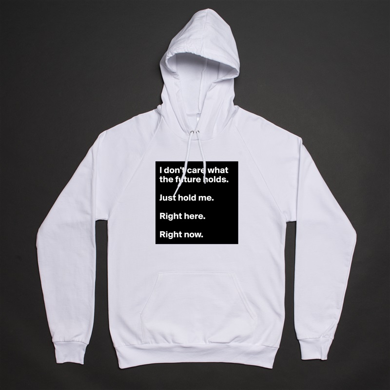 I don't care what the future holds.

Just hold me.

Right here.

Right now. White American Apparel Unisex Pullover Hoodie Custom  