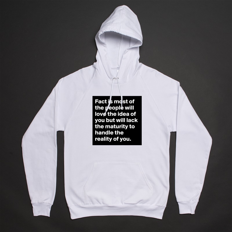 Fact is most of the people will love the idea of you but will lack the maturity to handle the reality of you. White American Apparel Unisex Pullover Hoodie Custom  