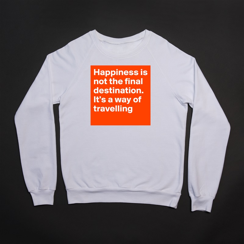 Happiness is not the final destination. It's a way of travelling White Gildan Heavy Blend Crewneck Sweatshirt 