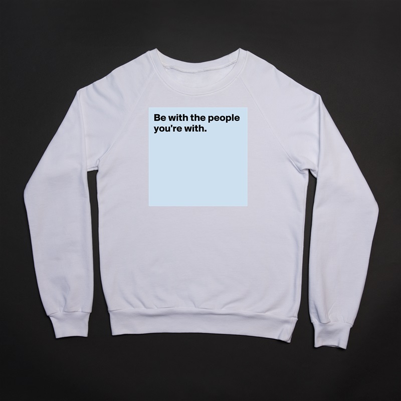 Be with the people you're with.





 White Gildan Heavy Blend Crewneck Sweatshirt 