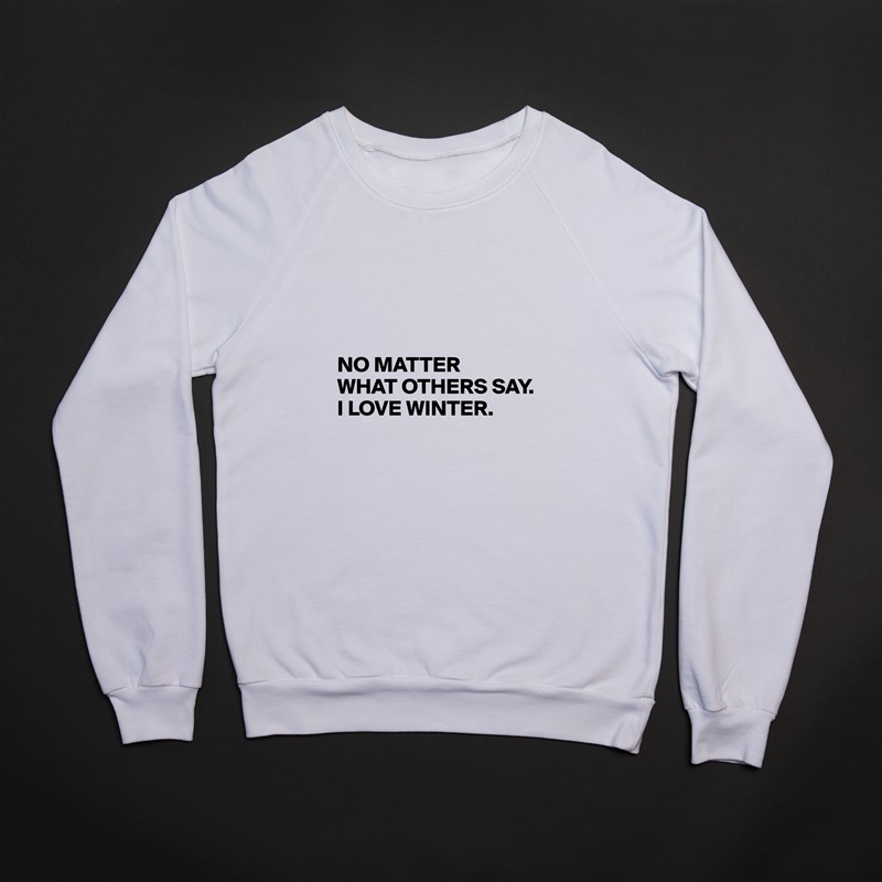 




NO MATTER 
WHAT OTHERS SAY. 
I LOVE WINTER. White Gildan Heavy Blend Crewneck Sweatshirt 