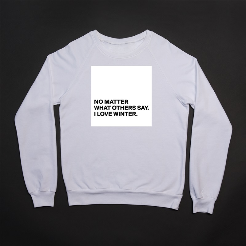 




NO MATTER 
WHAT OTHERS SAY. 
I LOVE WINTER. White Gildan Heavy Blend Crewneck Sweatshirt 