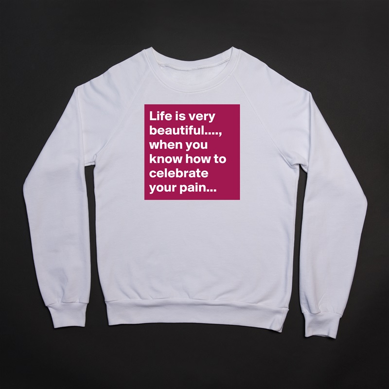 Life is very beautiful...., when you know how to celebrate your pain... White Gildan Heavy Blend Crewneck Sweatshirt 