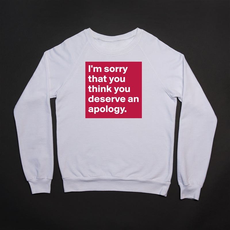 I'm sorry that you think you deserve an apology. White Gildan Heavy Blend Crewneck Sweatshirt 