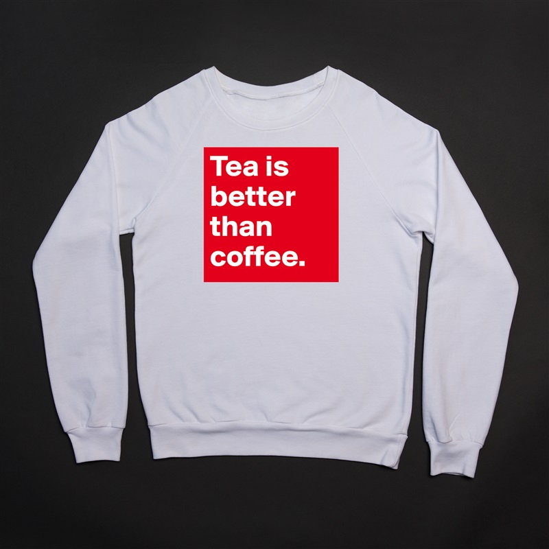 Tea is better than coffee.  White Gildan Heavy Blend Crewneck Sweatshirt 