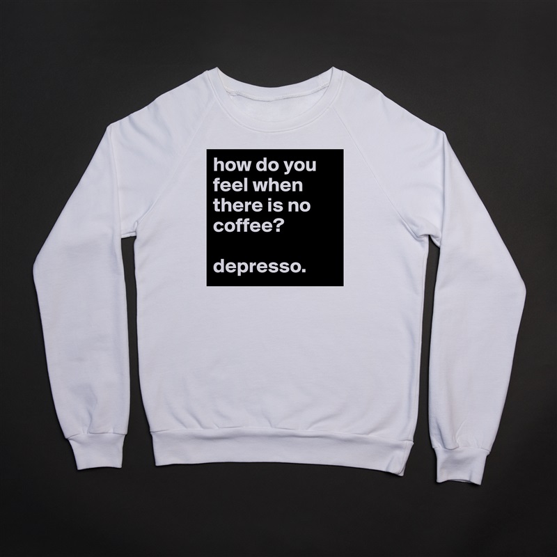 how do you feel when there is no coffee?

depresso. White Gildan Heavy Blend Crewneck Sweatshirt 