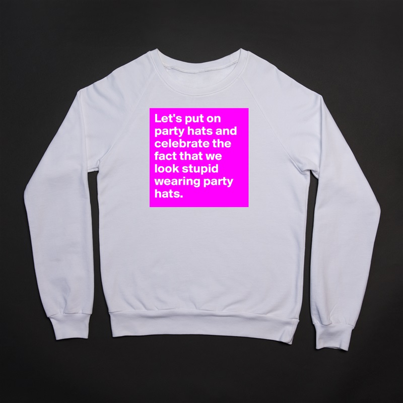 Let's put on party hats and celebrate the fact that we look stupid wearing party hats. White Gildan Heavy Blend Crewneck Sweatshirt 