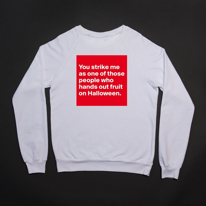 
You strike me as one of those people who hands out fruit on Halloween. White Gildan Heavy Blend Crewneck Sweatshirt 
