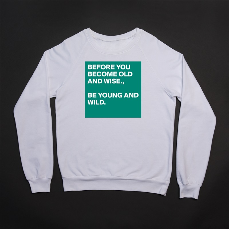 BEFORE YOU BECOME OLD AND WISE., 

BE YOUNG AND
WILD. 
 White Gildan Heavy Blend Crewneck Sweatshirt 