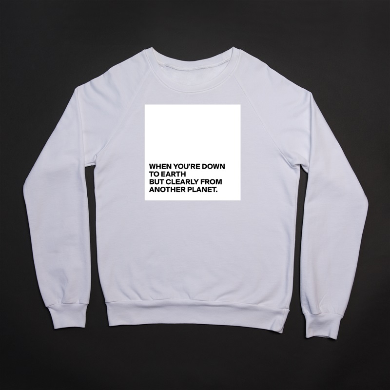 






WHEN YOU'RE DOWN TO EARTH
BUT CLEARLY FROM ANOTHER PLANET. White Gildan Heavy Blend Crewneck Sweatshirt 