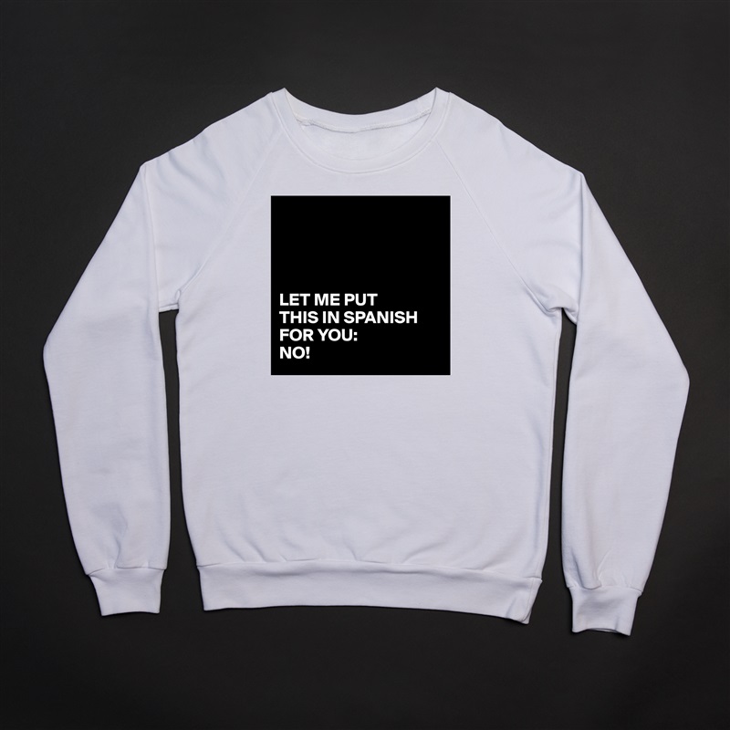 




LET ME PUT 
THIS IN SPANISH FOR YOU:
NO! White Gildan Heavy Blend Crewneck Sweatshirt 