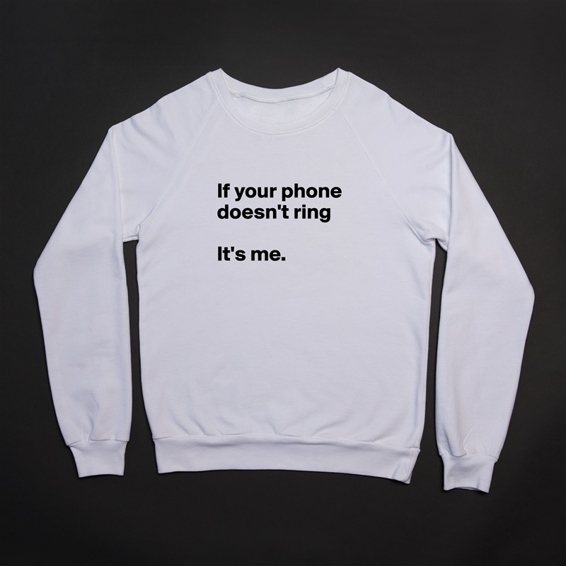 
If your phone doesn't ring

It's me.  White Gildan Heavy Blend Crewneck Sweatshirt 