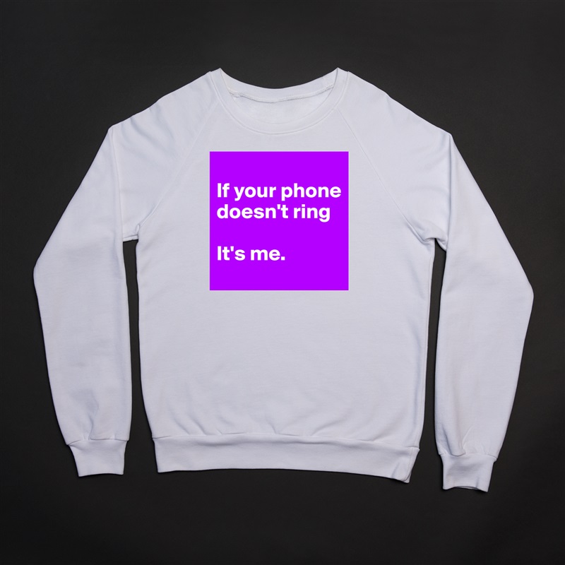 
If your phone doesn't ring

It's me.  White Gildan Heavy Blend Crewneck Sweatshirt 