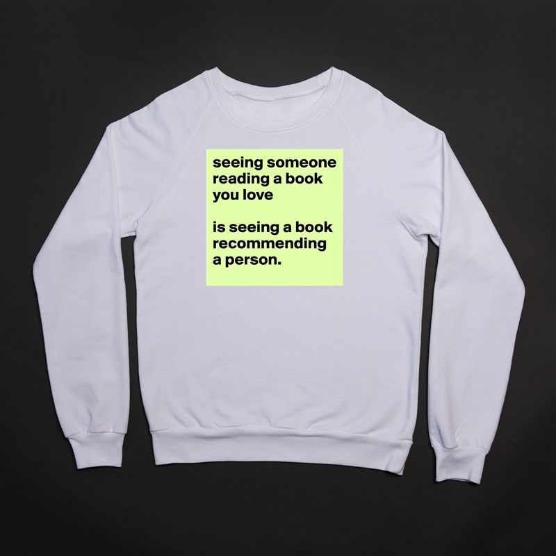 seeing someone reading a book you love

is seeing a book recommending a person.  White Gildan Heavy Blend Crewneck Sweatshirt 