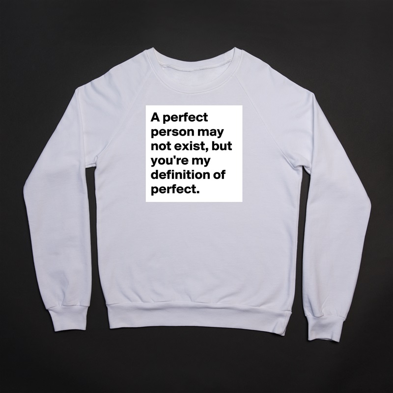 A perfect person may not exist, but you're my definition of perfect.  White Gildan Heavy Blend Crewneck Sweatshirt 