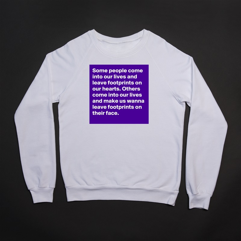 Some people come into our lives and leave footprints on our hearts. Others come into our lives and make us wanna leave footprints on their face. White Gildan Heavy Blend Crewneck Sweatshirt 