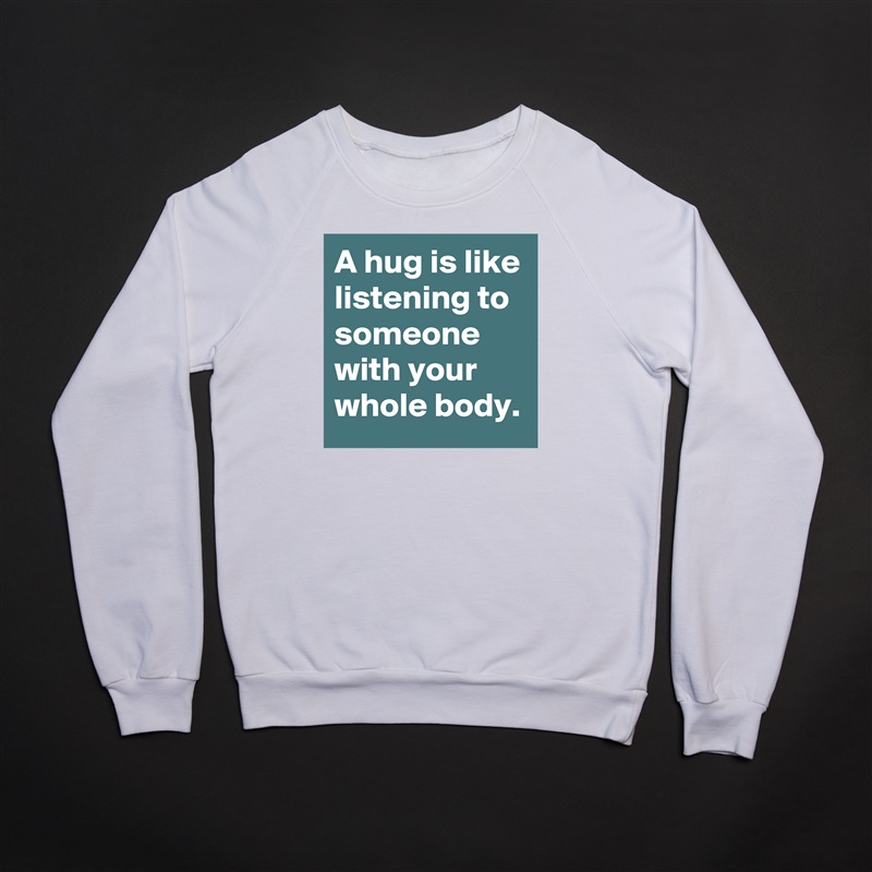 A hug is like listening to someone with your whole body. White Gildan Heavy Blend Crewneck Sweatshirt 