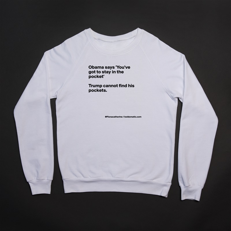 Obama says 'You've
got to stay in the pocket'

Trump cannot find his pockets.




 White Gildan Heavy Blend Crewneck Sweatshirt 
