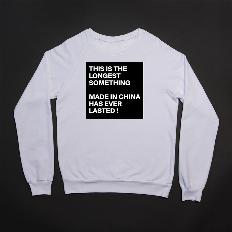 THIS IS THE LONGEST SOMETHING 

MADE IN CHINA 
HAS EVER LASTED ! White Gildan Heavy Blend Crewneck Sweatshirt 