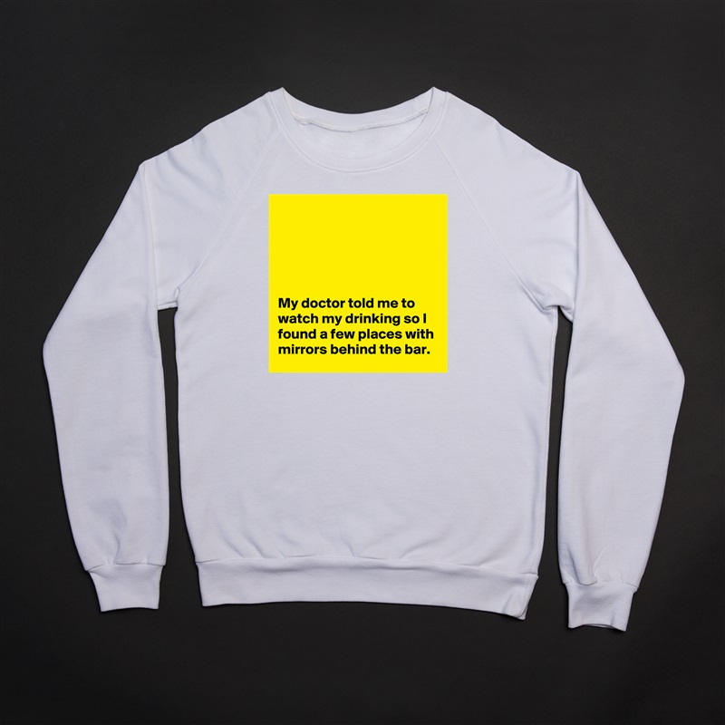 





My doctor told me to watch my drinking so I found a few places with mirrors behind the bar. White Gildan Heavy Blend Crewneck Sweatshirt 